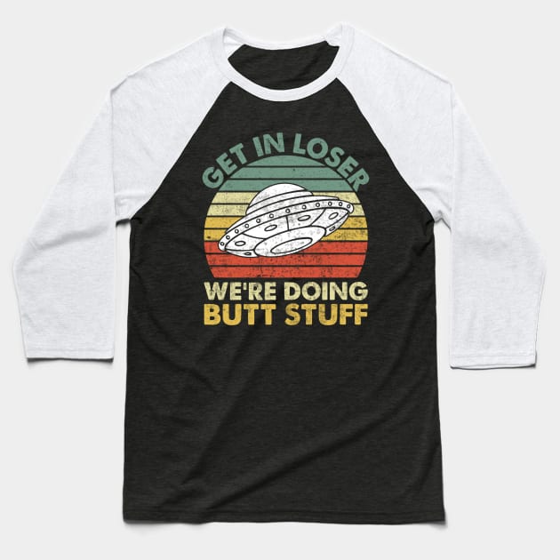 Get In Loser Were Doing Butt Stuff Baseball T-Shirt by Visual Vibes